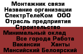 Монтажник связи › Название организации ­ СпектрТелеКом, ООО › Отрасль предприятия ­ Строительство › Минимальный оклад ­ 25 000 - Все города Работа » Вакансии   . Ханты-Мансийский,Белоярский г.